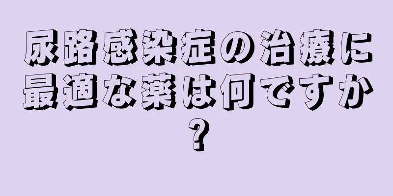 尿路感染症の治療に最適な薬は何ですか?