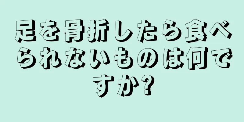 足を骨折したら食べられないものは何ですか?