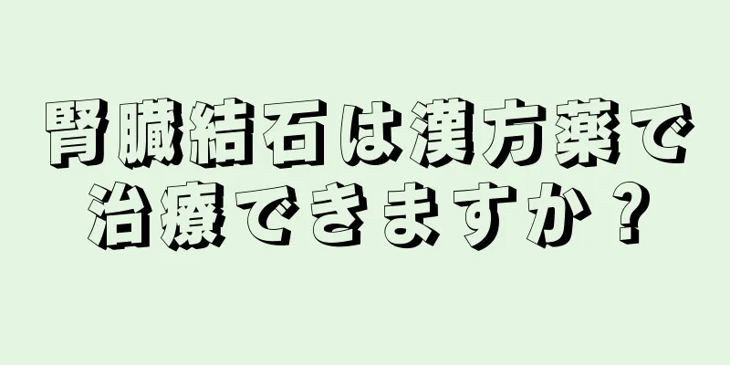 腎臓結石は漢方薬で治療できますか？