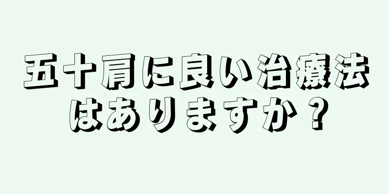 五十肩に良い治療法はありますか？