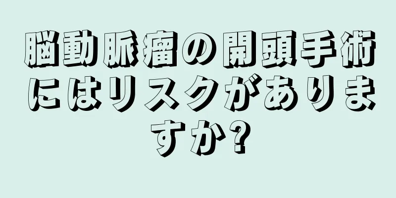 脳動脈瘤の開頭手術にはリスクがありますか?