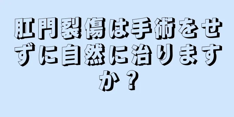 肛門裂傷は手術をせずに自然に治りますか？