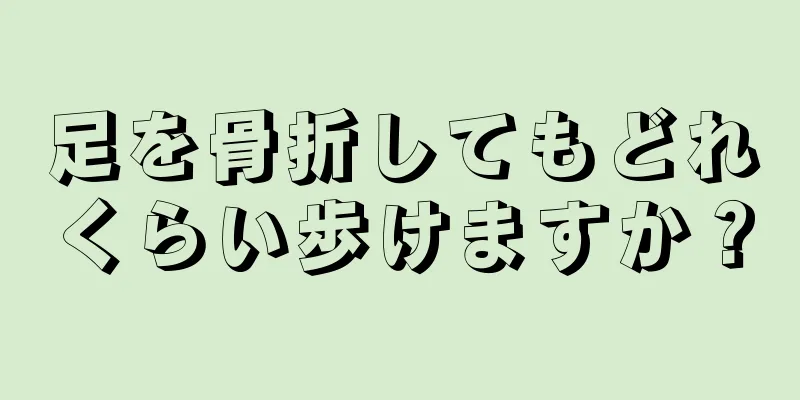 足を骨折してもどれくらい歩けますか？