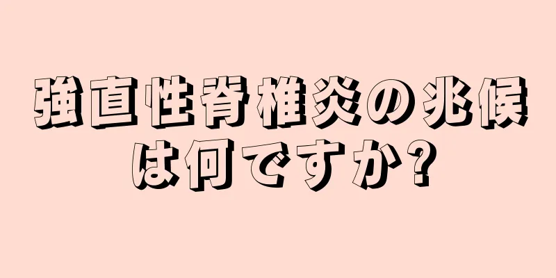 強直性脊椎炎の兆候は何ですか?