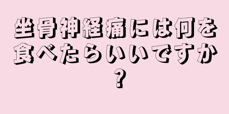 坐骨神経痛には何を食べたらいいですか？