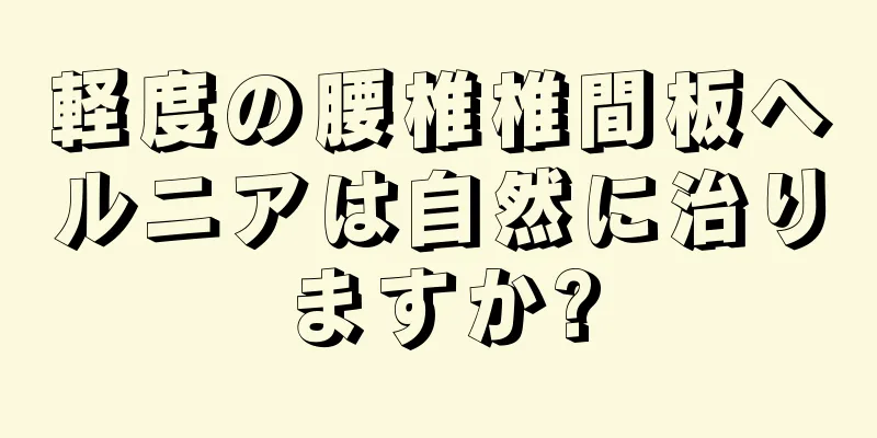 軽度の腰椎椎間板ヘルニアは自然に治りますか?
