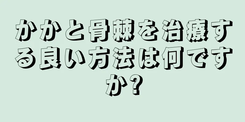 かかと骨棘を治療する良い方法は何ですか?