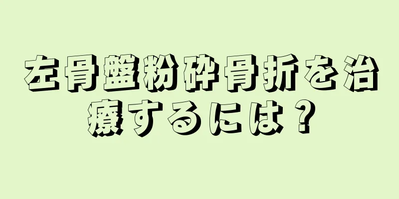 左骨盤粉砕骨折を治療するには？