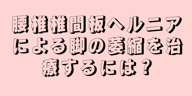 腰椎椎間板ヘルニアによる脚の萎縮を治療するには？