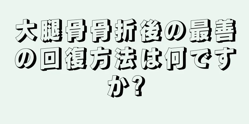 大腿骨骨折後の最善の回復方法は何ですか?