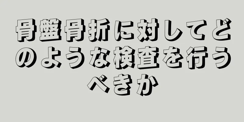 骨盤骨折に対してどのような検査を行うべきか