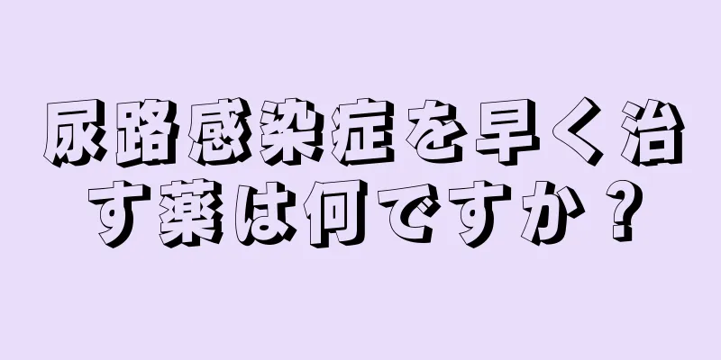 尿路感染症を早く治す薬は何ですか？