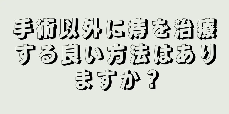 手術以外に痔を治療する良い方法はありますか？