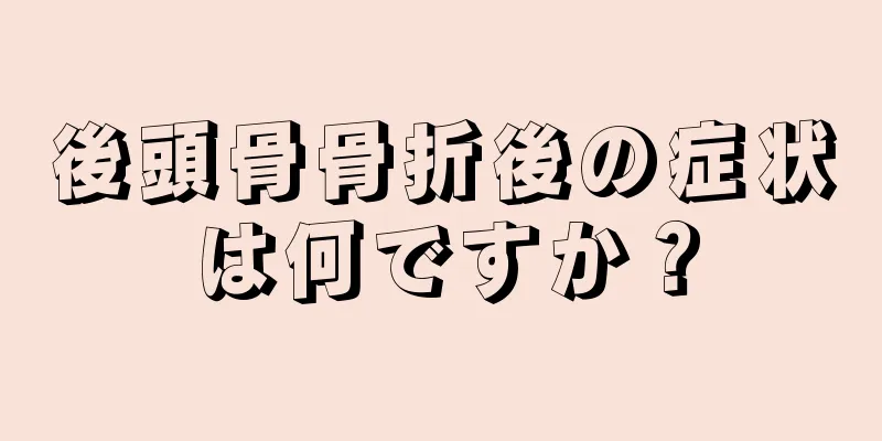 後頭骨骨折後の症状は何ですか？