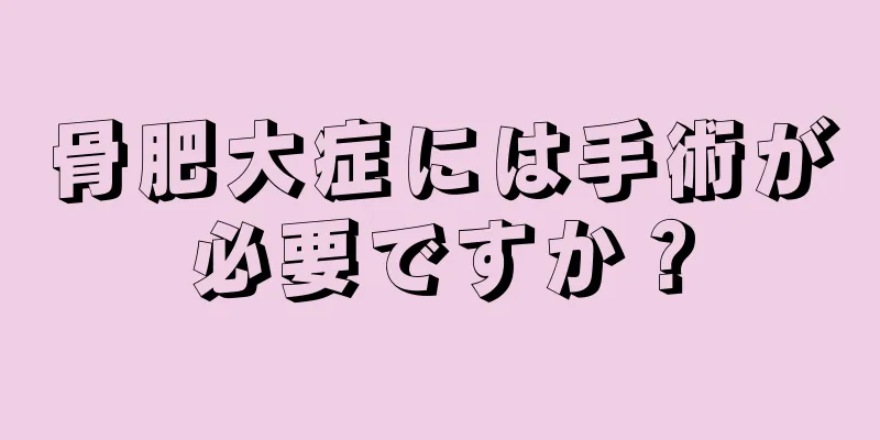 骨肥大症には手術が必要ですか？