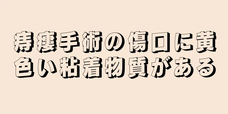 痔瘻手術の傷口に黄色い粘着物質がある