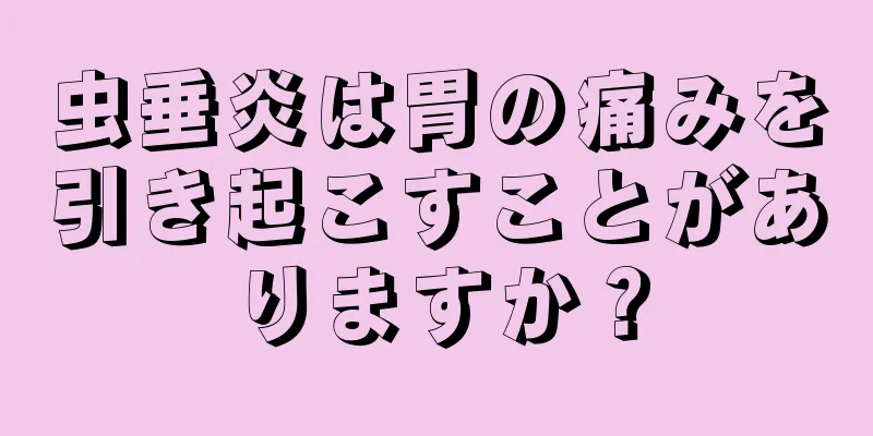虫垂炎は胃の痛みを引き起こすことがありますか？