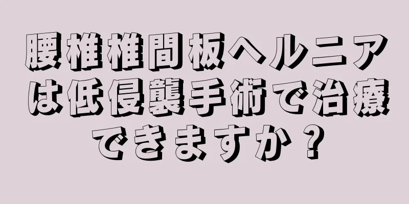 腰椎椎間板ヘルニアは低侵襲手術で治療できますか？