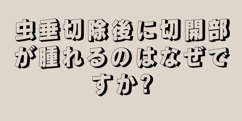 虫垂切除後に切開部が腫れるのはなぜですか?