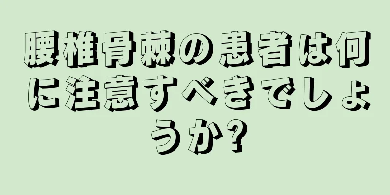 腰椎骨棘の患者は何に注意すべきでしょうか?