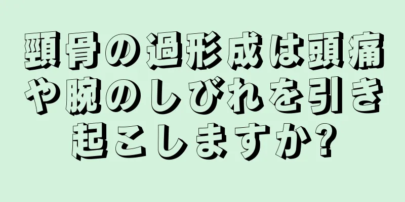 頸骨の過形成は頭痛や腕のしびれを引き起こしますか?