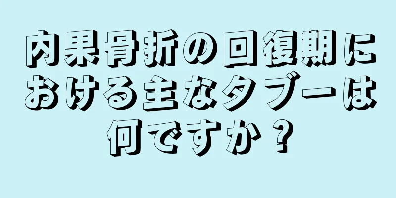 内果骨折の回復期における主なタブーは何ですか？