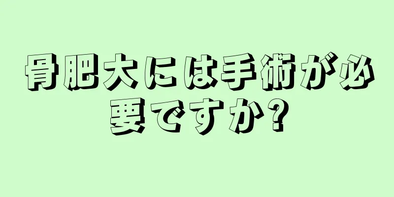 骨肥大には手術が必要ですか?