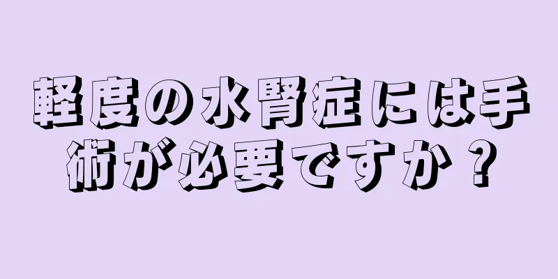 軽度の水腎症には手術が必要ですか？