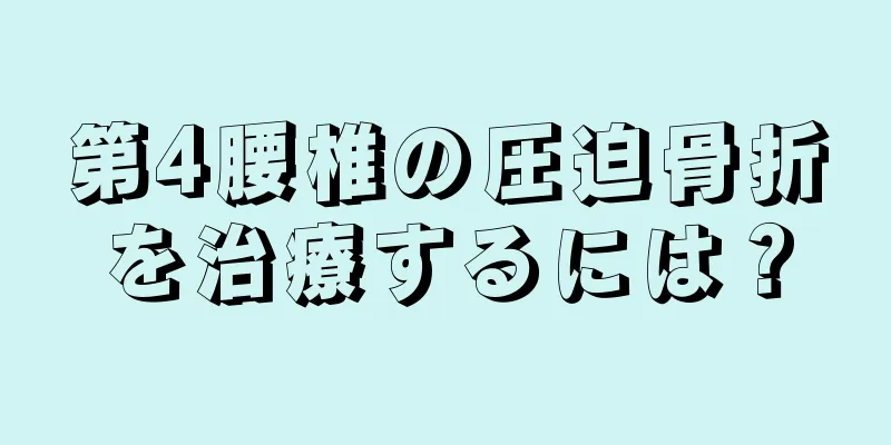 第4腰椎の圧迫骨折を治療するには？