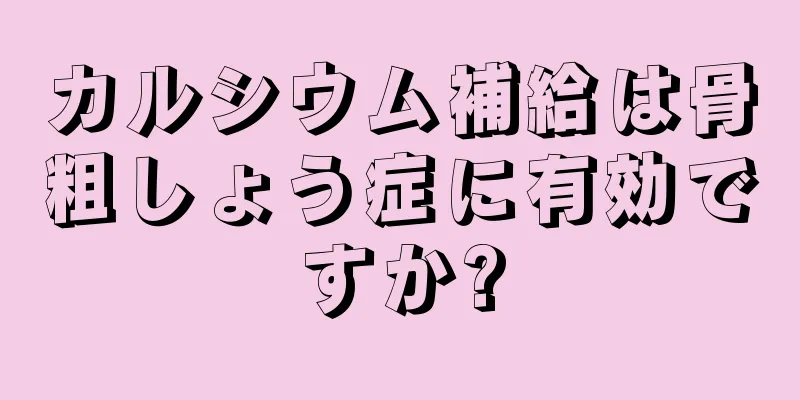 カルシウム補給は骨粗しょう症に有効ですか?