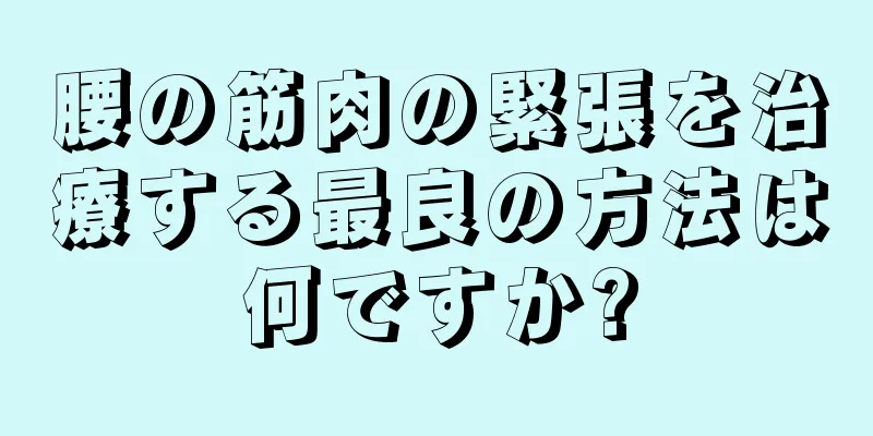 腰の筋肉の緊張を治療する最良の方法は何ですか?