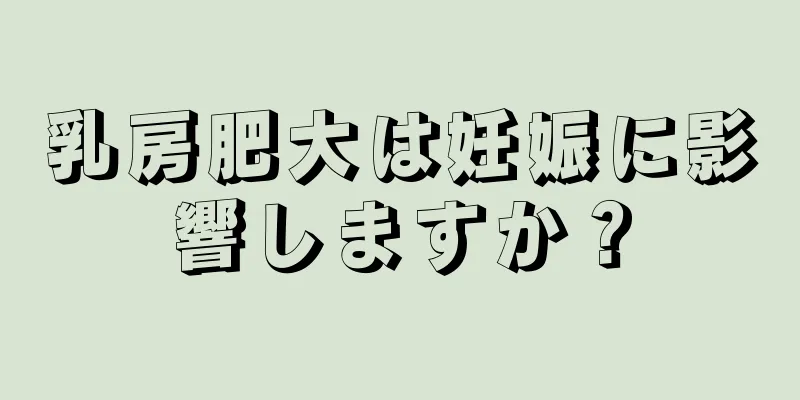 乳房肥大は妊娠に影響しますか？