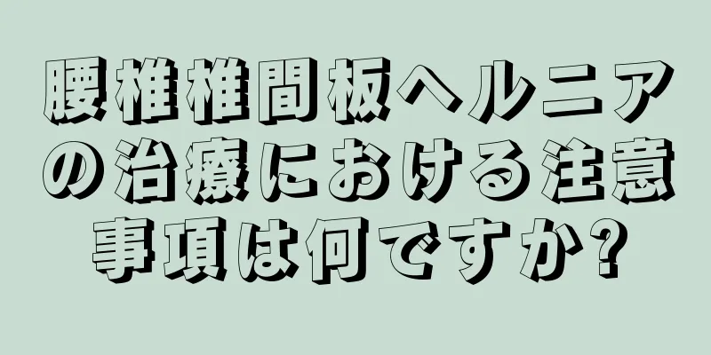 腰椎椎間板ヘルニアの治療における注意事項は何ですか?