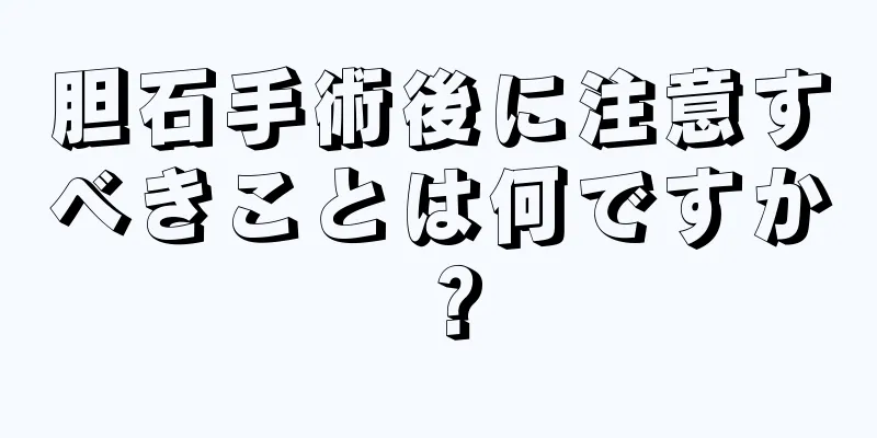 胆石手術後に注意すべきことは何ですか？