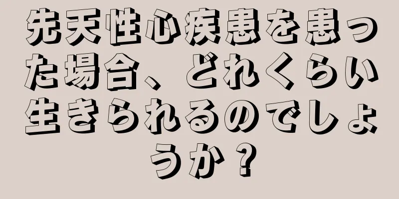 先天性心疾患を患った場合、どれくらい生きられるのでしょうか？