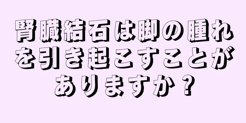 腎臓結石は脚の腫れを引き起こすことがありますか？