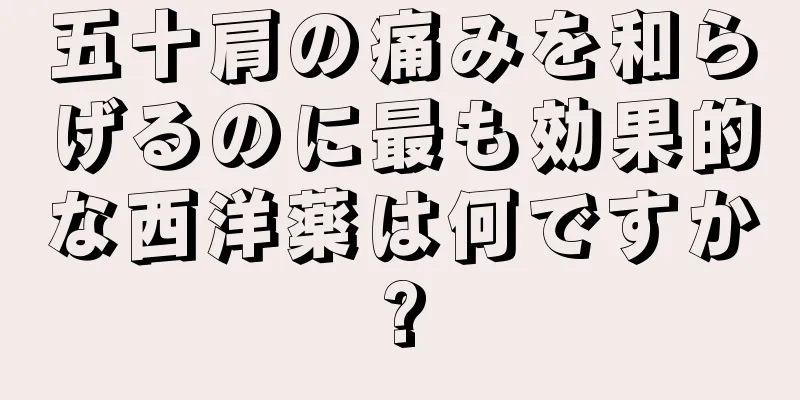 五十肩の痛みを和らげるのに最も効果的な西洋薬は何ですか?