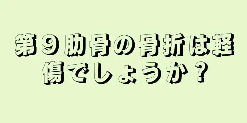 第９肋骨の骨折は軽傷でしょうか？