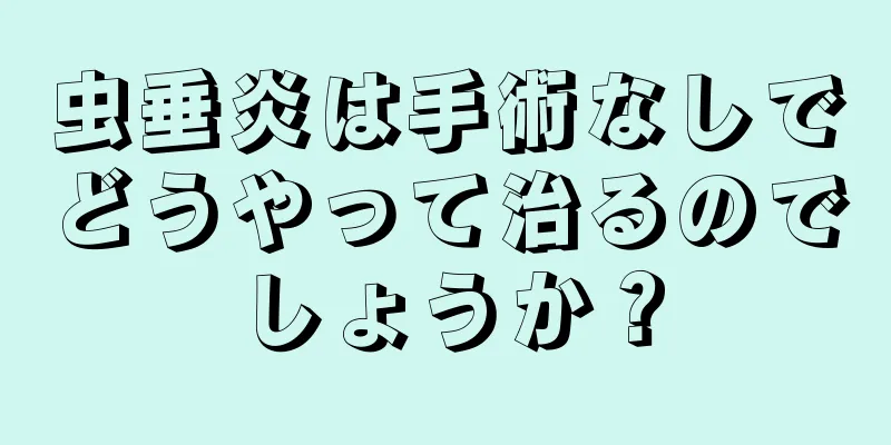 虫垂炎は手術なしでどうやって治るのでしょうか？