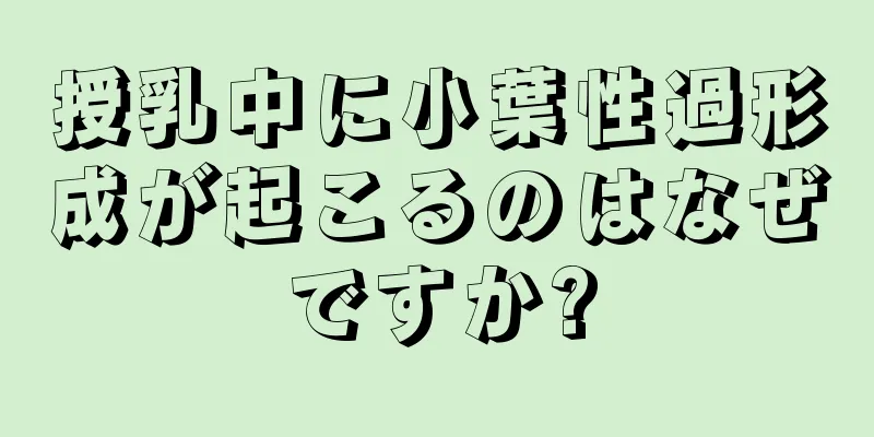 授乳中に小葉性過形成が起こるのはなぜですか?