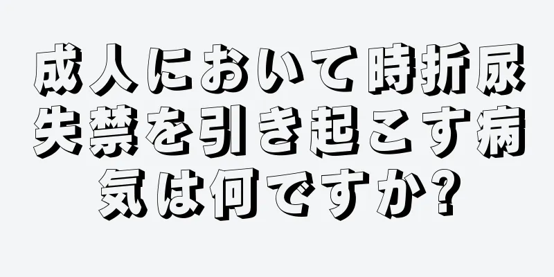 成人において時折尿失禁を引き起こす病気は何ですか?