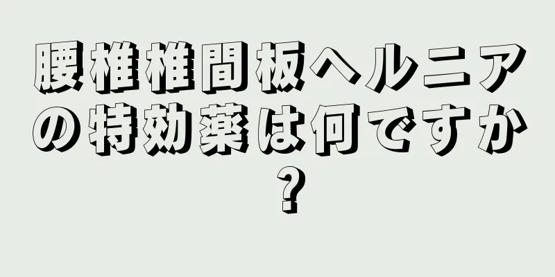 腰椎椎間板ヘルニアの特効薬は何ですか？