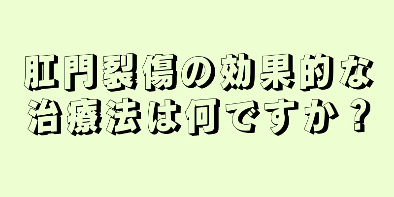 肛門裂傷の効果的な治療法は何ですか？