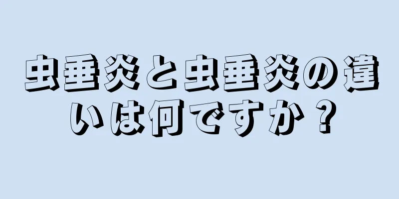 虫垂炎と虫垂炎の違いは何ですか？