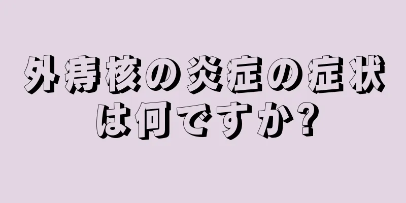 外痔核の炎症の症状は何ですか?