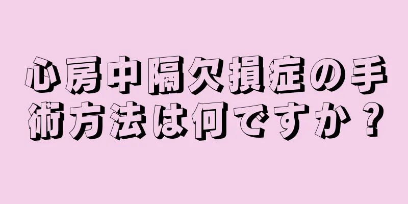 心房中隔欠損症の手術方法は何ですか？