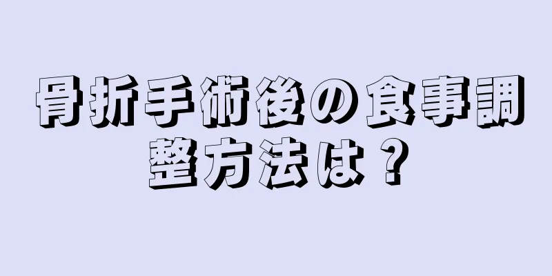 骨折手術後の食事調整方法は？