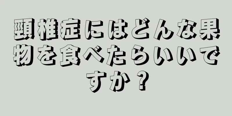 頸椎症にはどんな果物を食べたらいいですか？