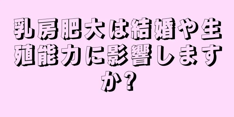 乳房肥大は結婚や生殖能力に影響しますか?