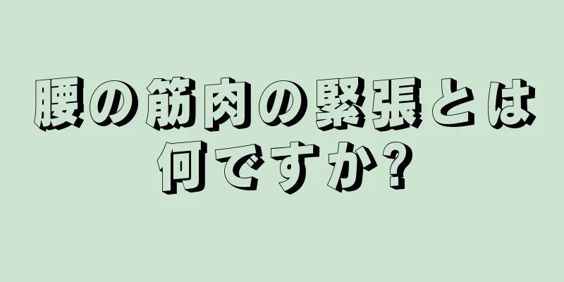 腰の筋肉の緊張とは何ですか?